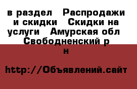  в раздел : Распродажи и скидки » Скидки на услуги . Амурская обл.,Свободненский р-н